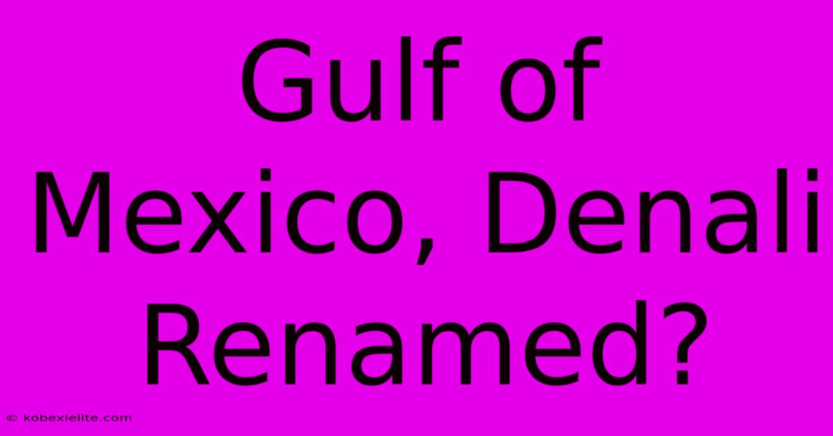 Gulf Of Mexico, Denali Renamed?