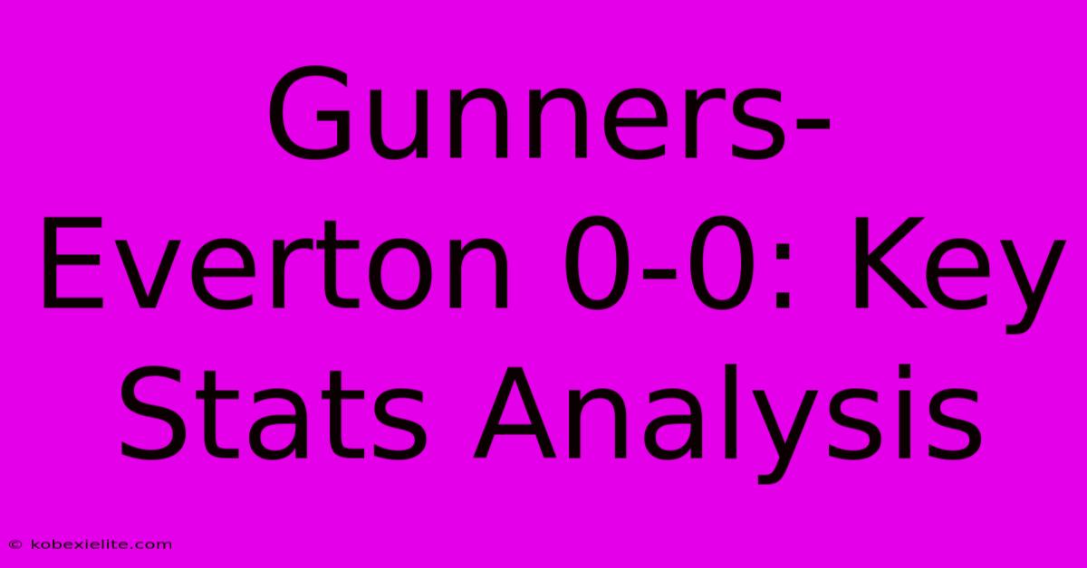 Gunners-Everton 0-0: Key Stats Analysis Gunners-Everton 0-0: Key Stats Analysis