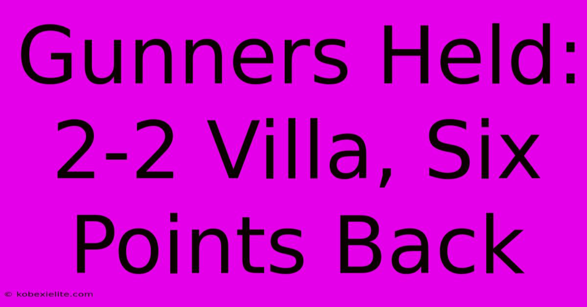 Gunners Held: 2-2 Villa, Six Points Back