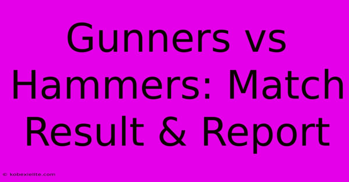 Gunners Vs Hammers: Match Result & Report