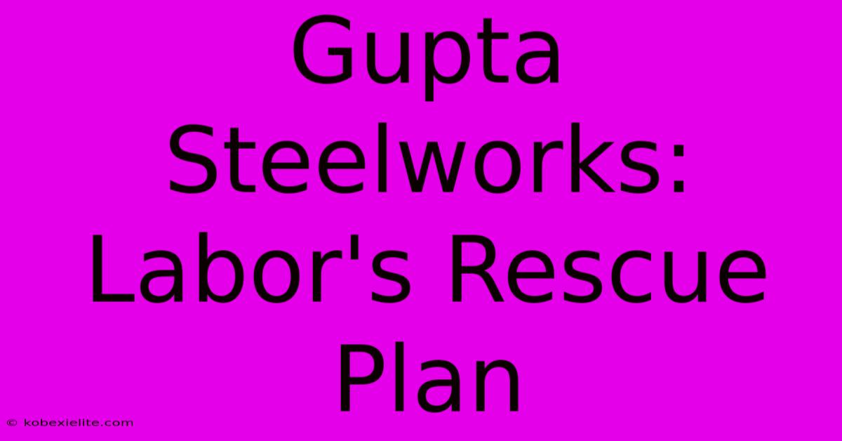 Gupta Steelworks: Labor's Rescue Plan