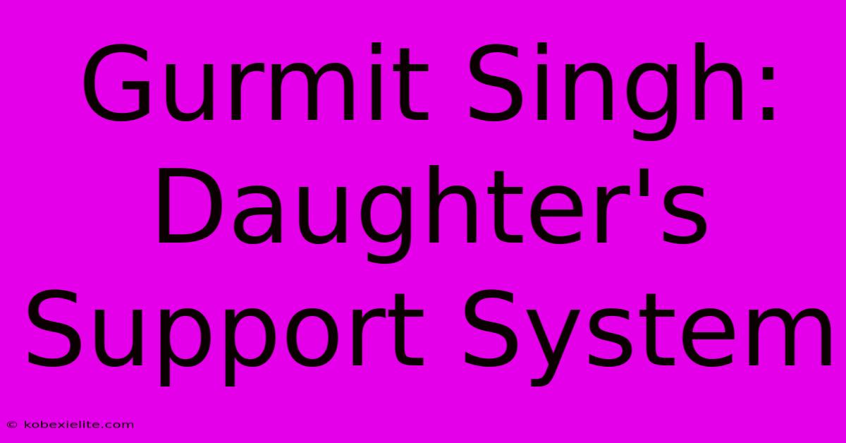 Gurmit Singh: Daughter's Support System