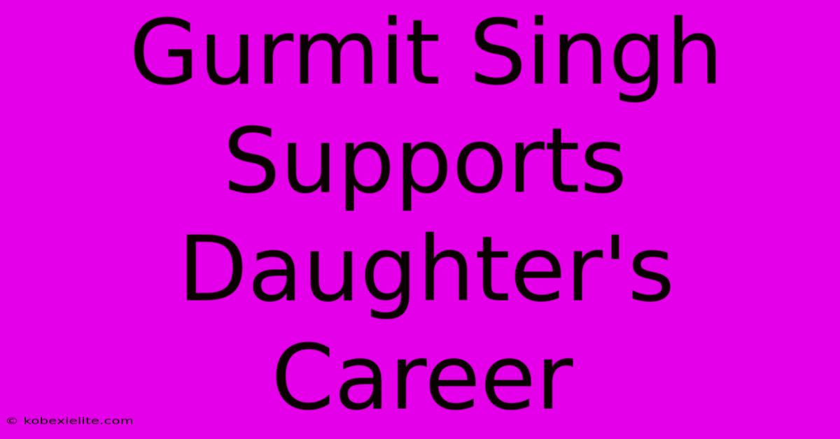 Gurmit Singh Supports Daughter's Career