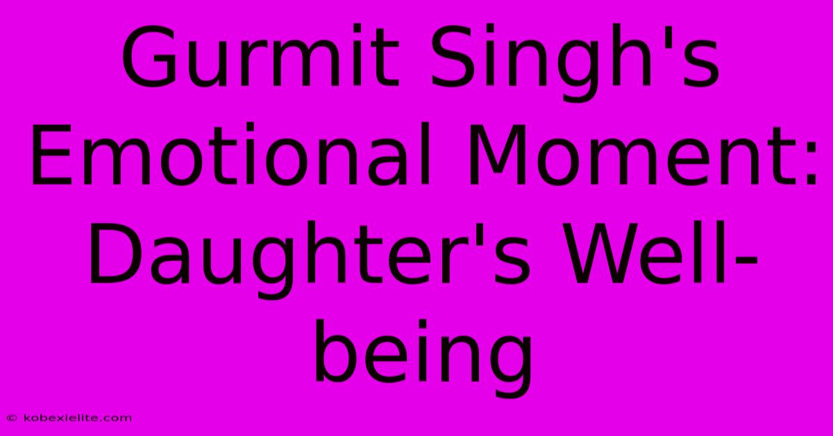 Gurmit Singh's Emotional Moment: Daughter's Well-being