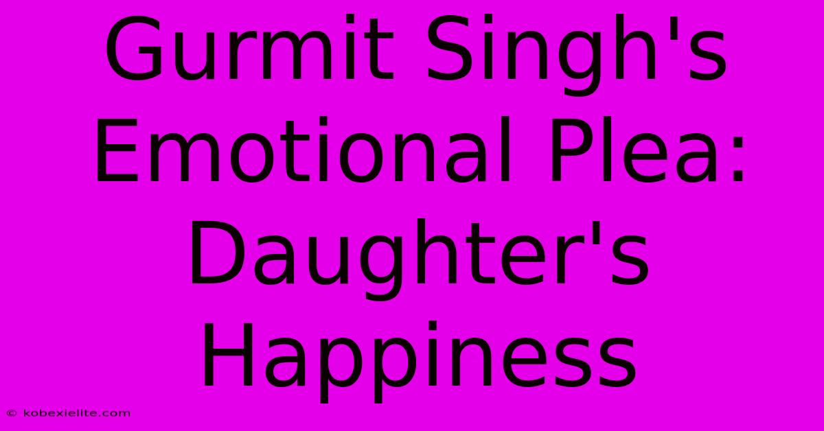 Gurmit Singh's Emotional Plea: Daughter's Happiness