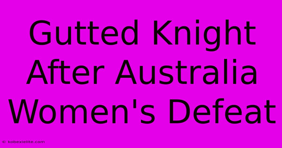 Gutted Knight After Australia Women's Defeat