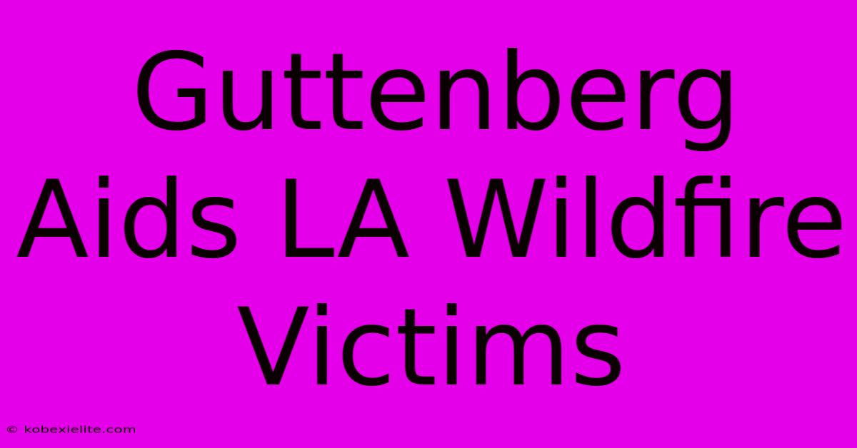 Guttenberg Aids LA Wildfire Victims