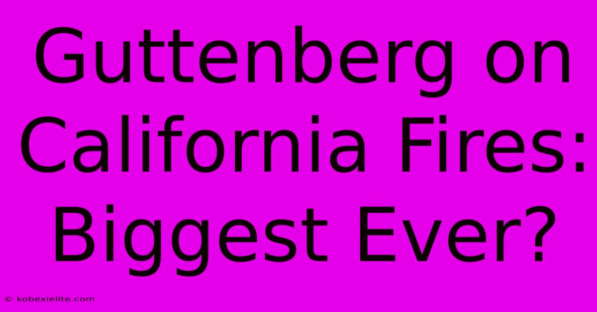 Guttenberg On California Fires: Biggest Ever?