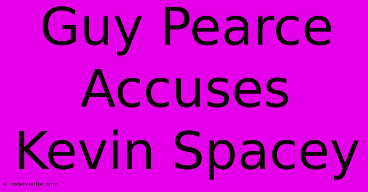 Guy Pearce Accuses Kevin Spacey