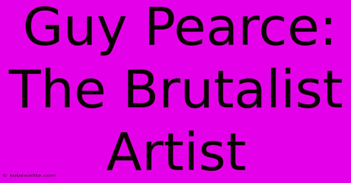 Guy Pearce: The Brutalist Artist