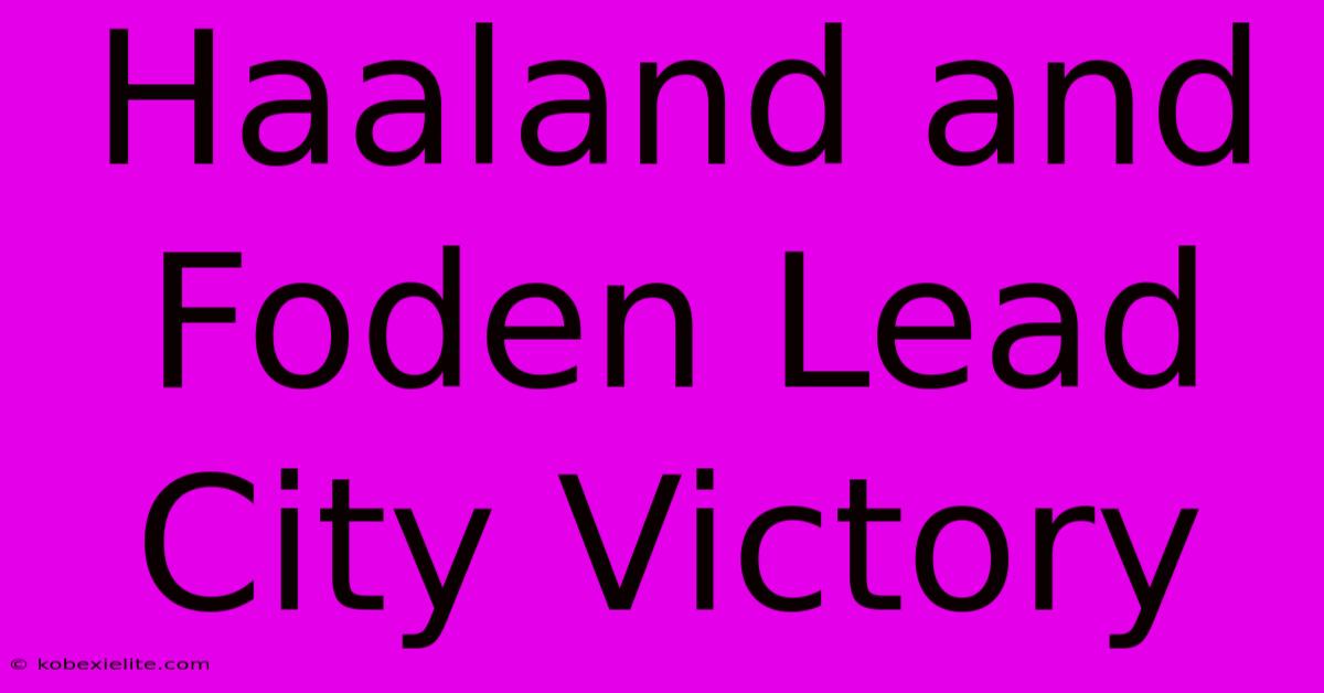 Haaland And Foden Lead City Victory