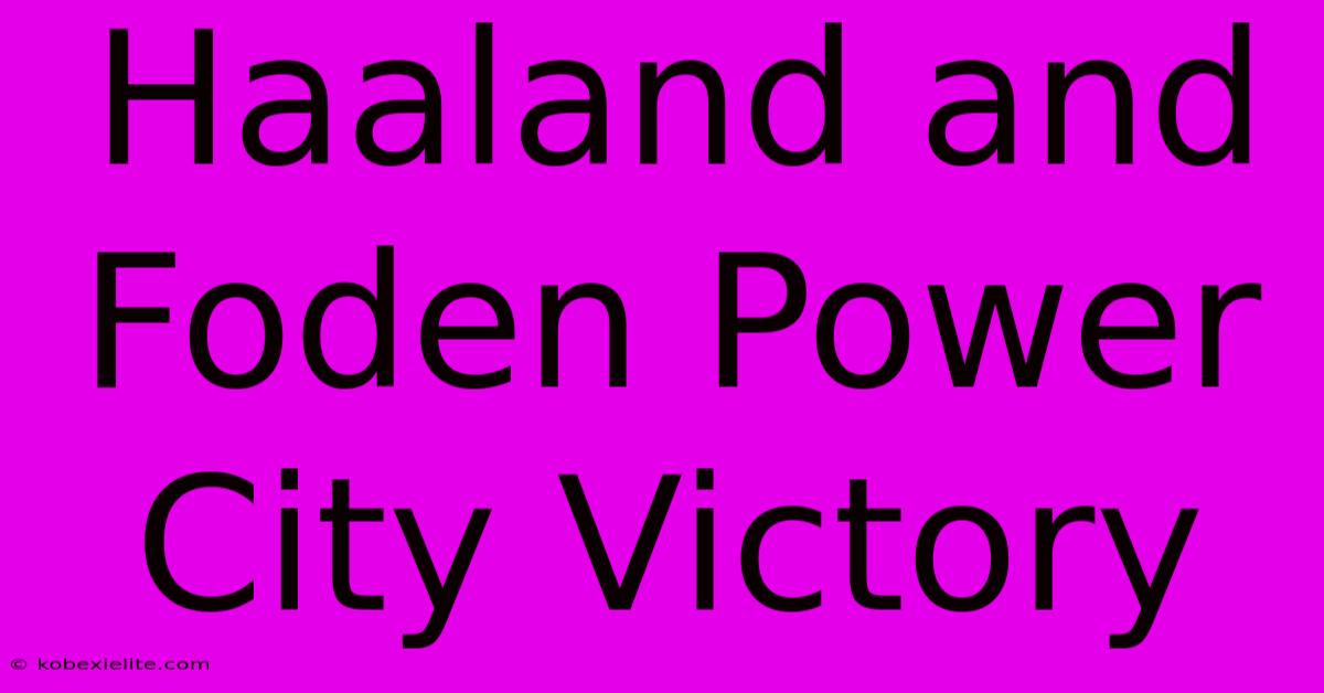 Haaland And Foden Power City Victory