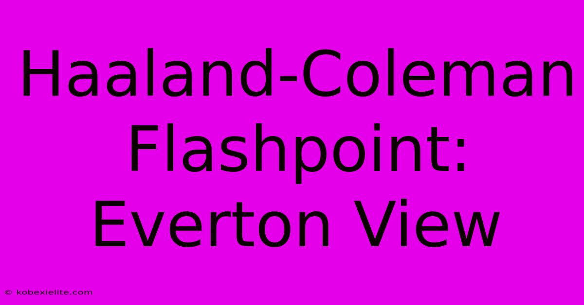 Haaland-Coleman Flashpoint: Everton View