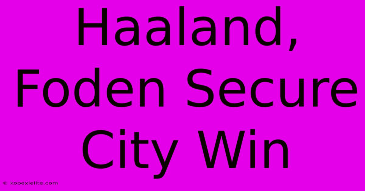 Haaland, Foden Secure City Win