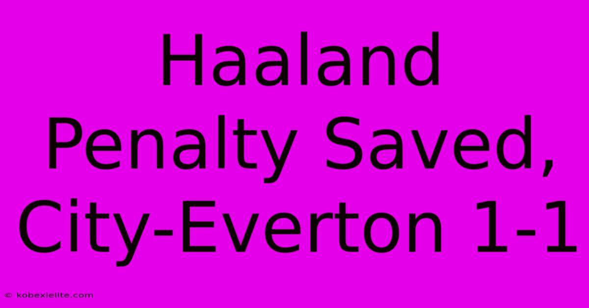 Haaland Penalty Saved, City-Everton 1-1