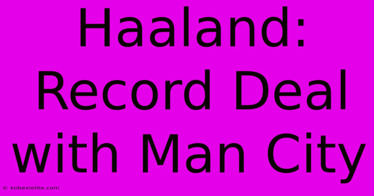 Haaland:  Record Deal With Man City