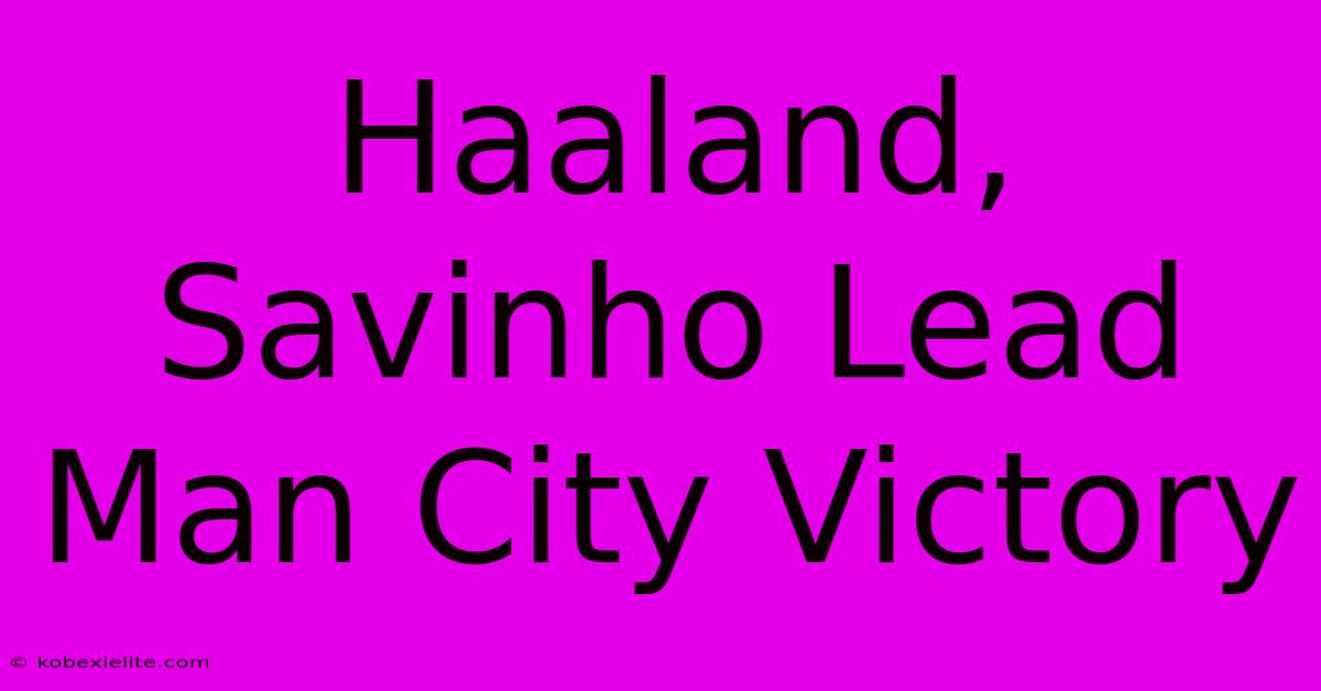 Haaland, Savinho Lead Man City Victory