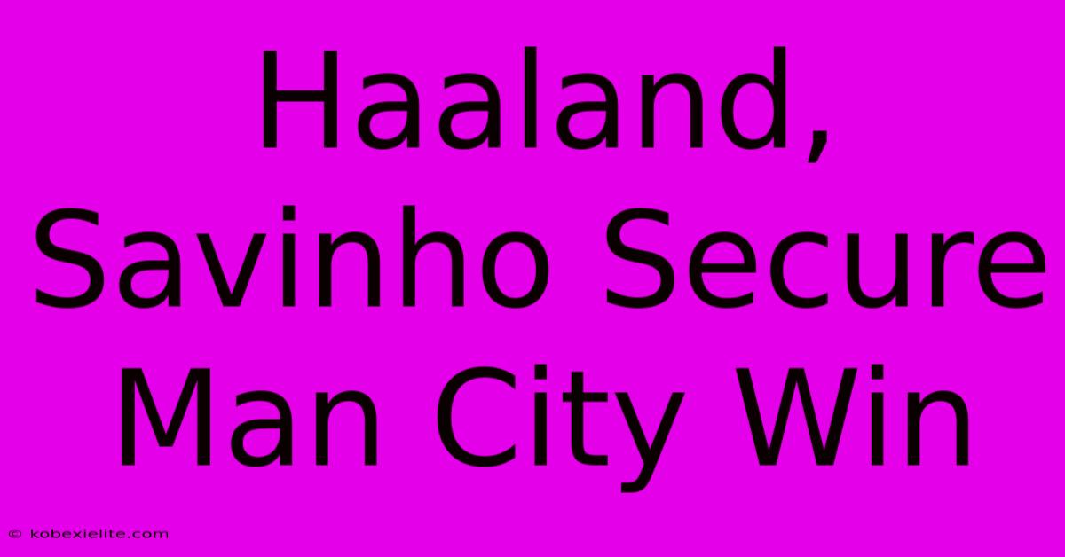 Haaland, Savinho Secure Man City Win