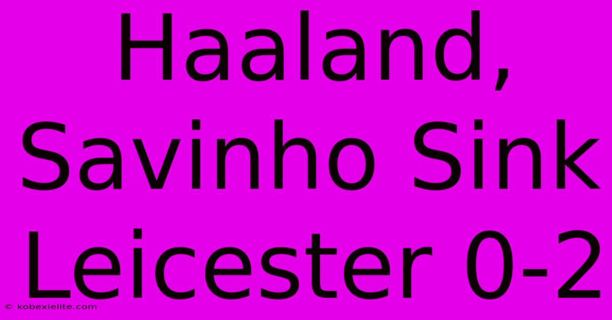 Haaland, Savinho Sink Leicester 0-2