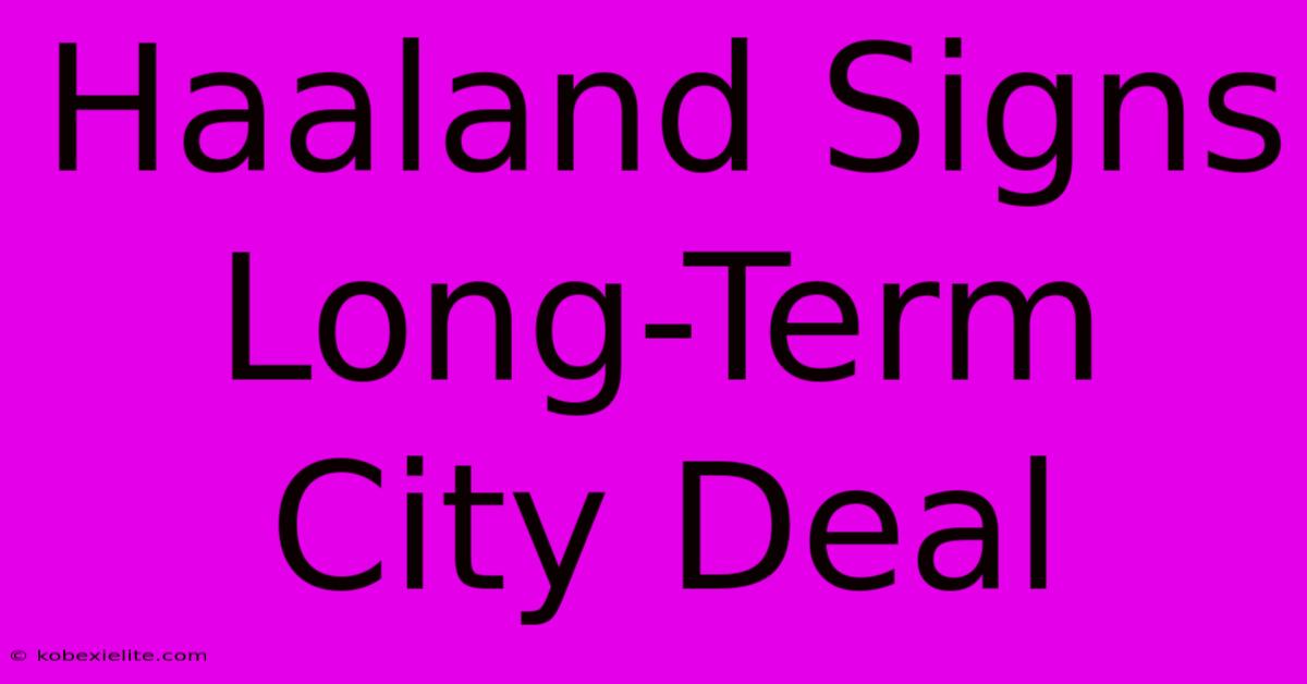 Haaland Signs Long-Term City Deal