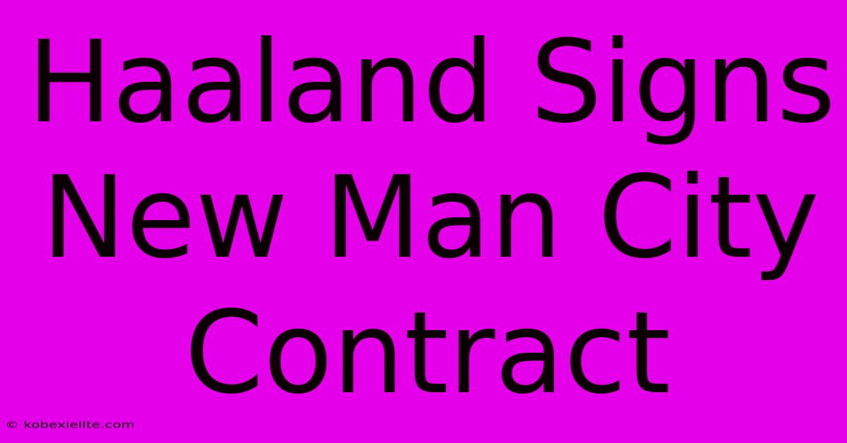 Haaland Signs New Man City Contract