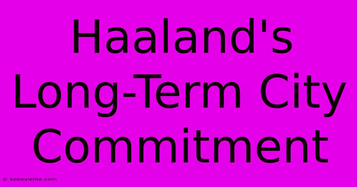 Haaland's Long-Term City Commitment