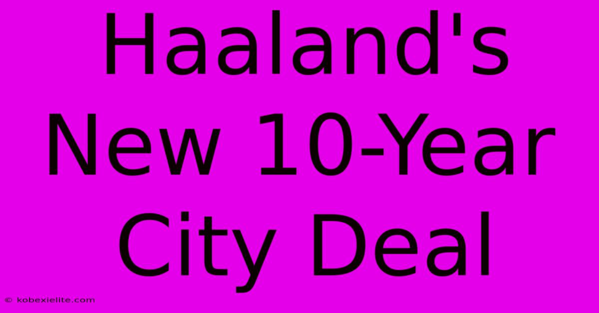 Haaland's New 10-Year City Deal