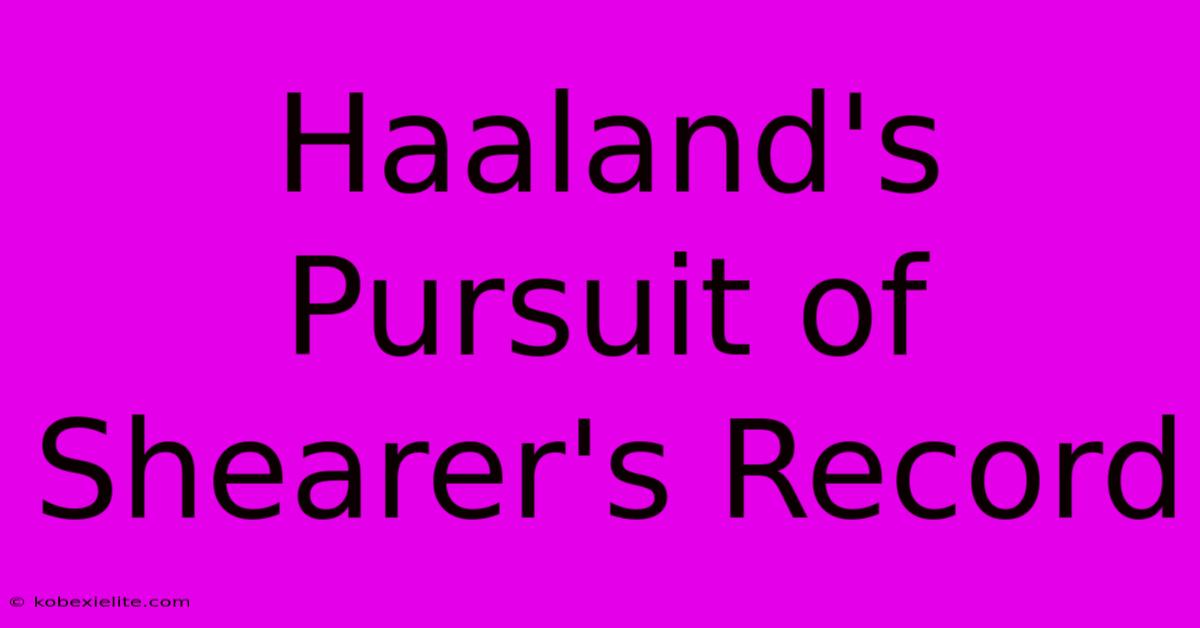 Haaland's Pursuit Of Shearer's Record