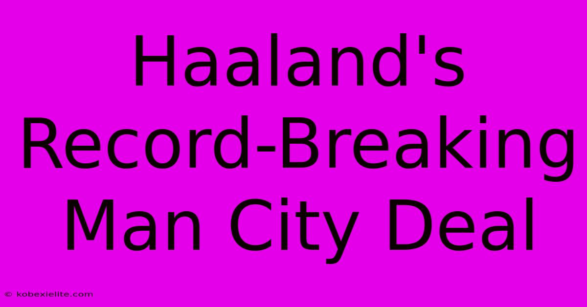 Haaland's Record-Breaking Man City Deal