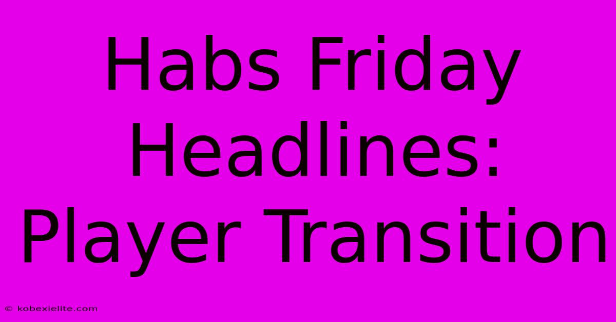 Habs Friday Headlines: Player Transition