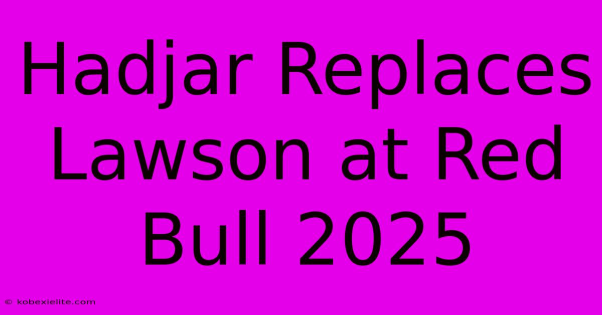 Hadjar Replaces Lawson At Red Bull 2025