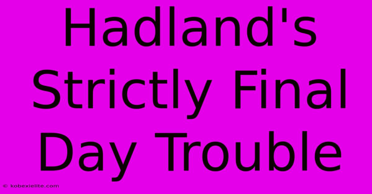 Hadland's Strictly Final Day Trouble Hadland's Strictly Final Day Trouble