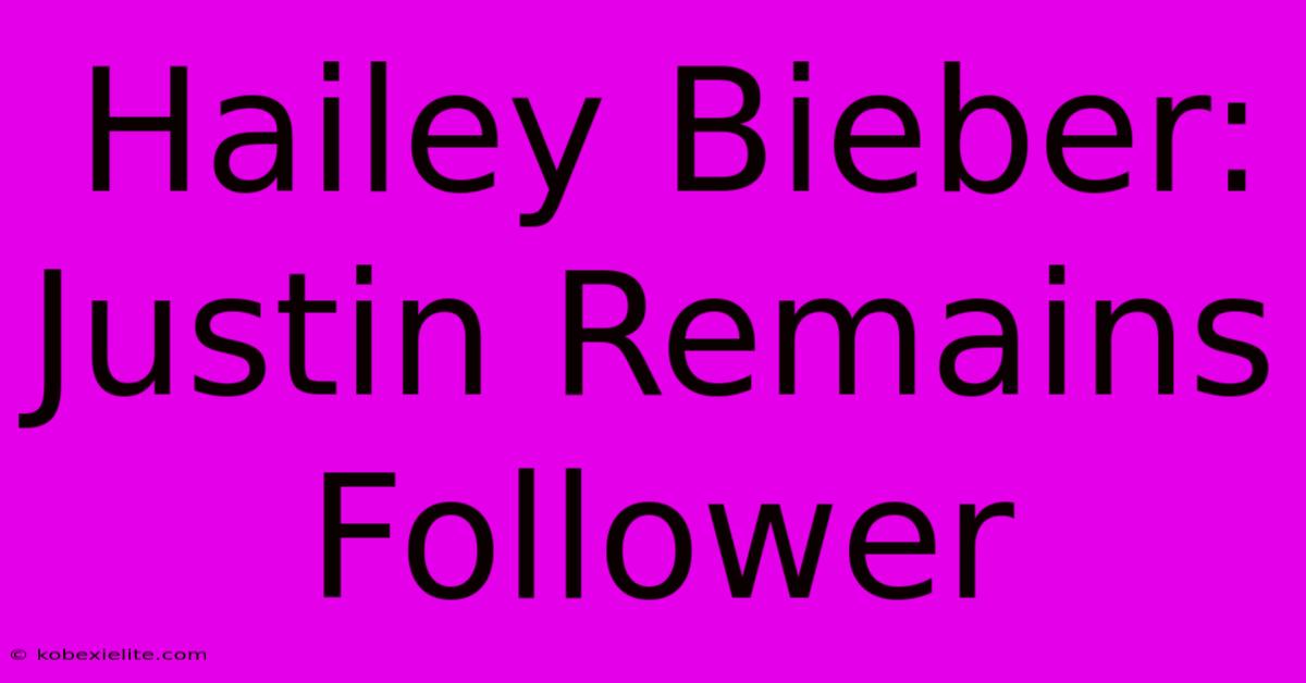 Hailey Bieber: Justin Remains Follower