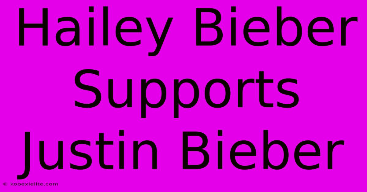 Hailey Bieber Supports Justin Bieber