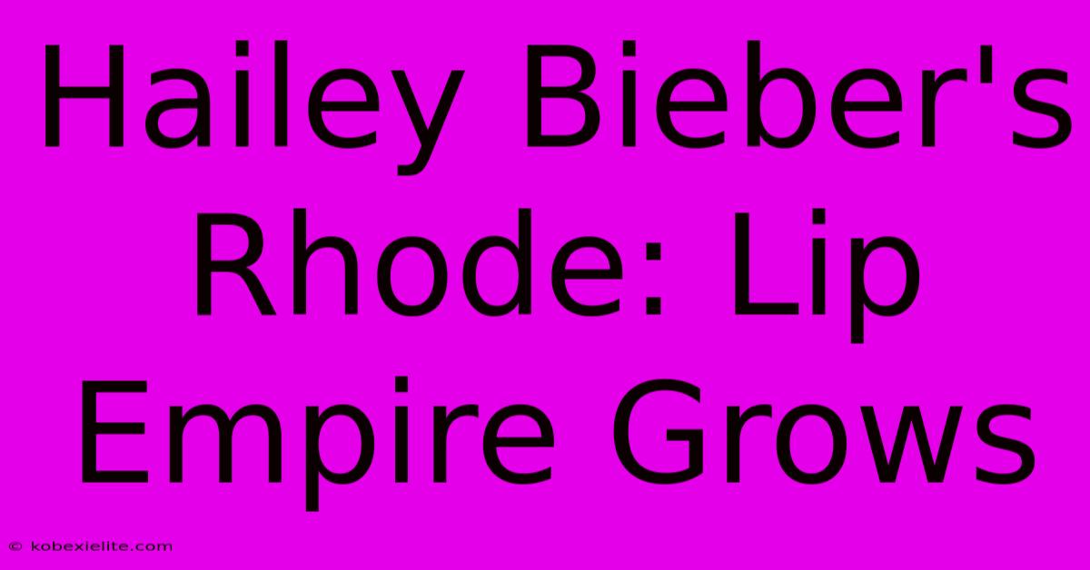 Hailey Bieber's Rhode: Lip Empire Grows