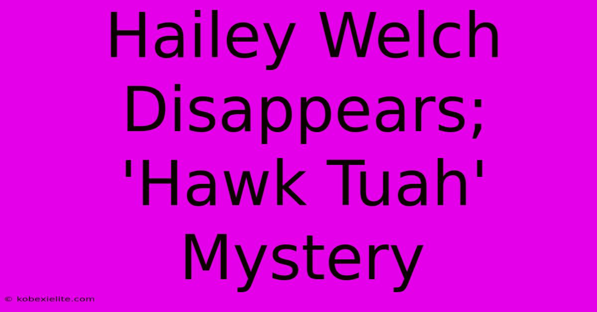 Hailey Welch Disappears; 'Hawk Tuah' Mystery