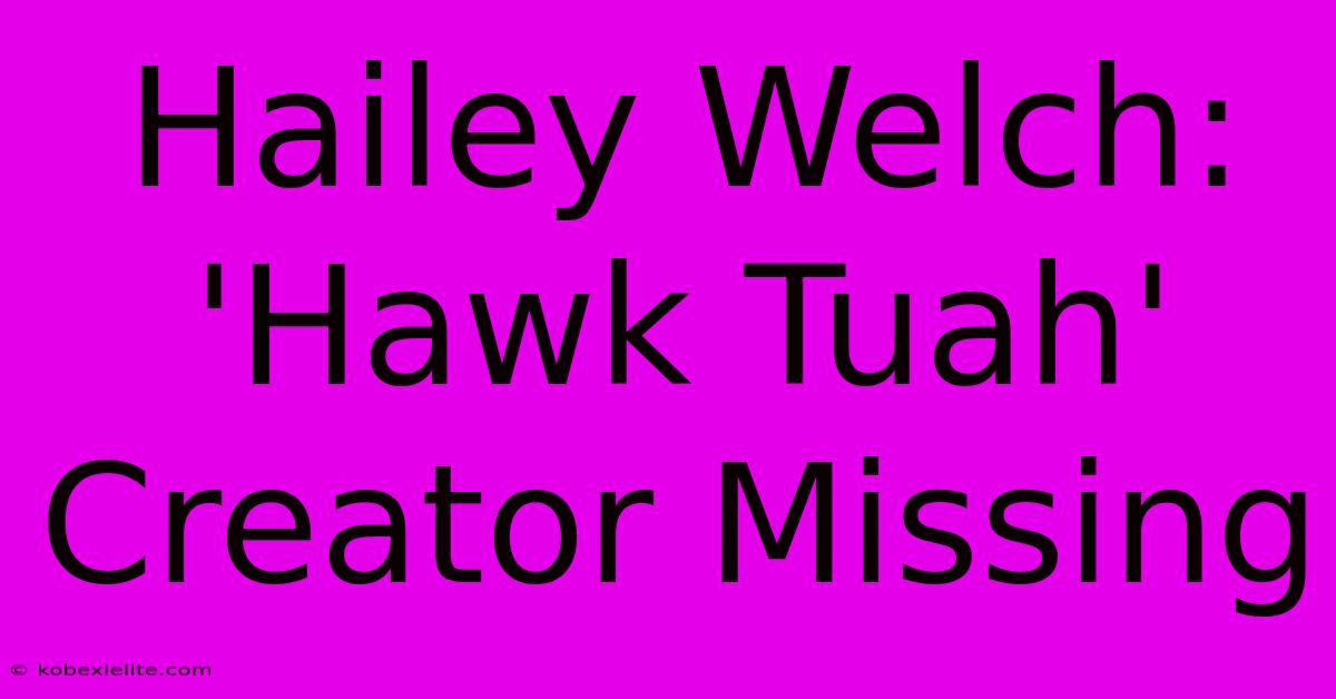 Hailey Welch: 'Hawk Tuah' Creator Missing