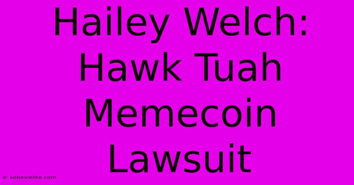 Hailey Welch: Hawk Tuah Memecoin Lawsuit