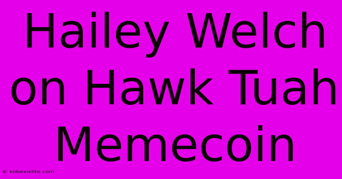 Hailey Welch On Hawk Tuah Memecoin