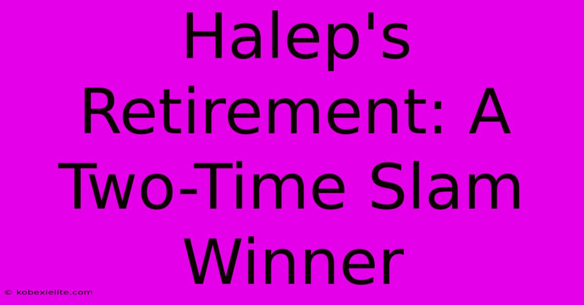 Halep's Retirement: A Two-Time Slam Winner