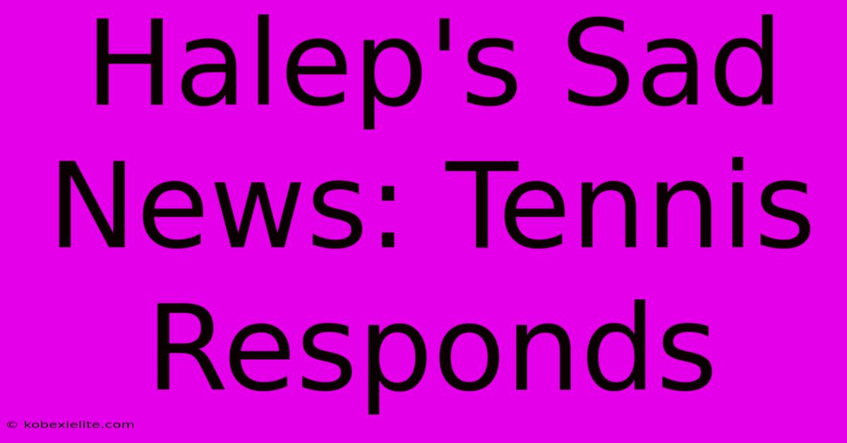 Halep's Sad News: Tennis Responds