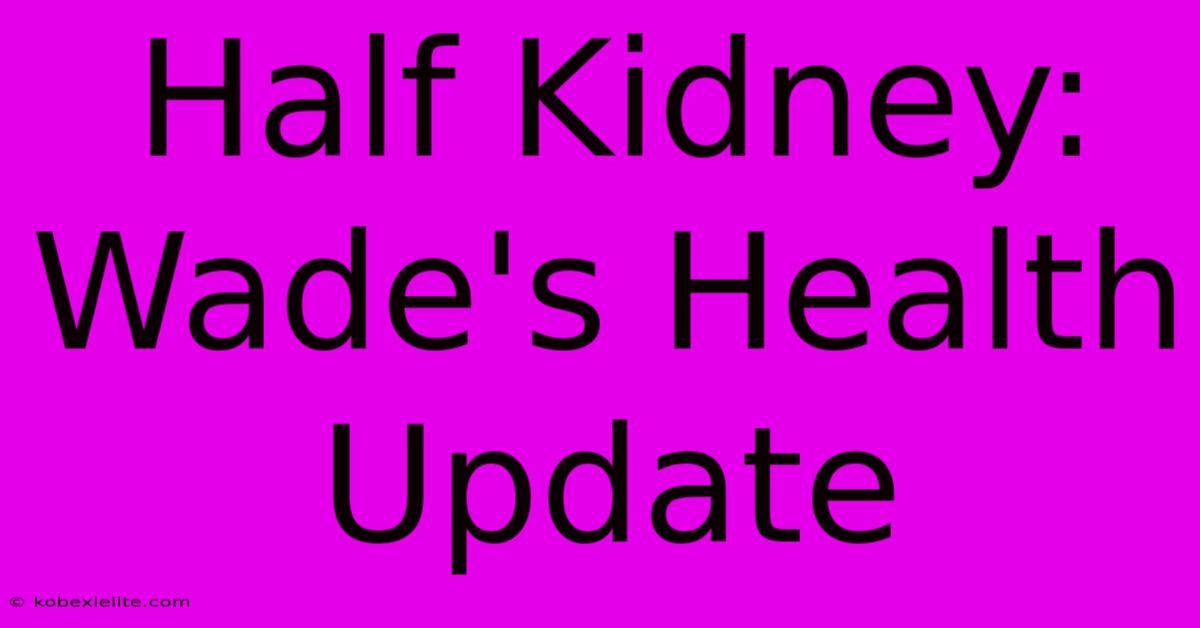 Half Kidney: Wade's Health Update