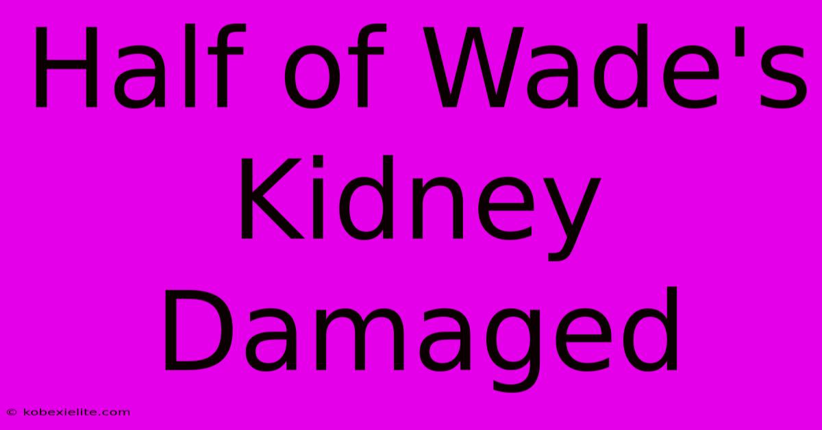 Half Of Wade's Kidney Damaged