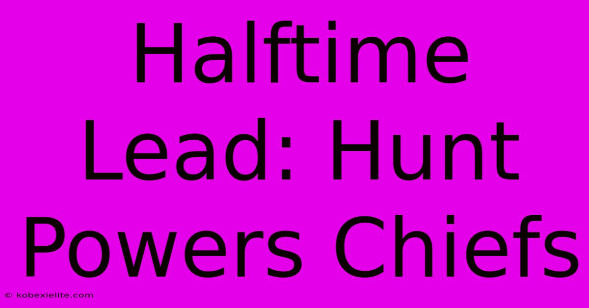 Halftime Lead: Hunt Powers Chiefs