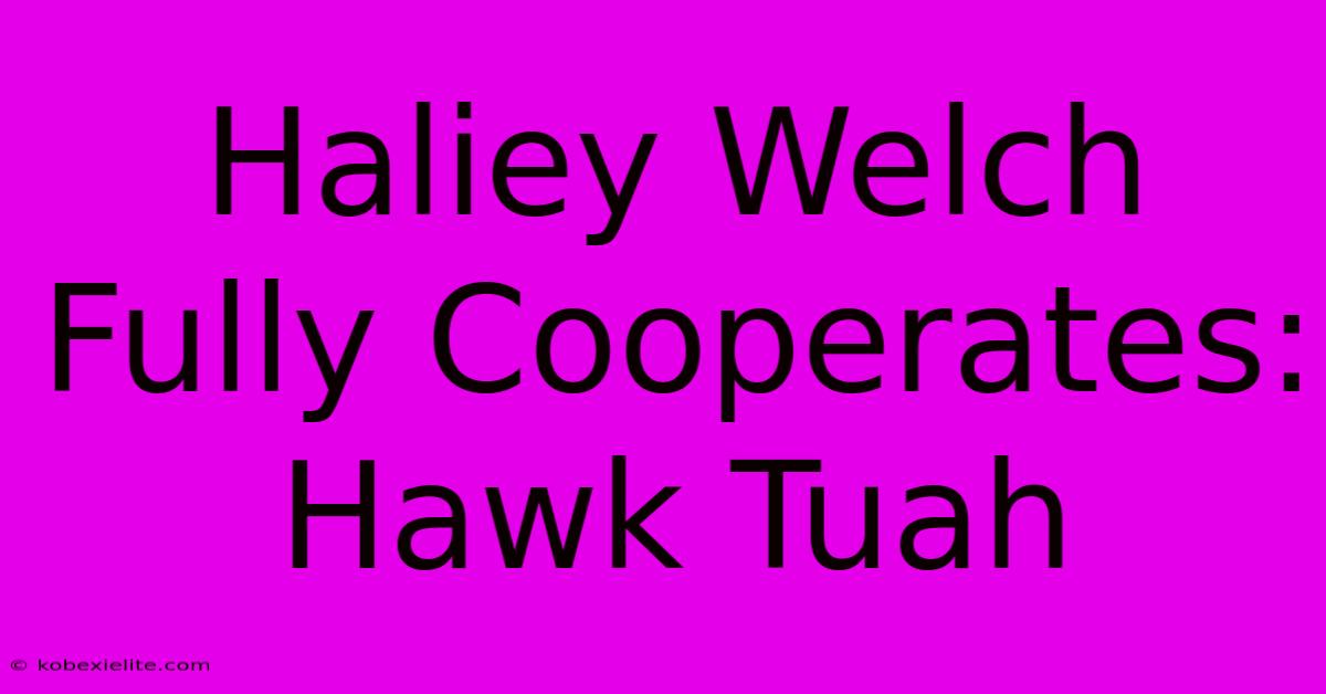 Haliey Welch Fully Cooperates: Hawk Tuah