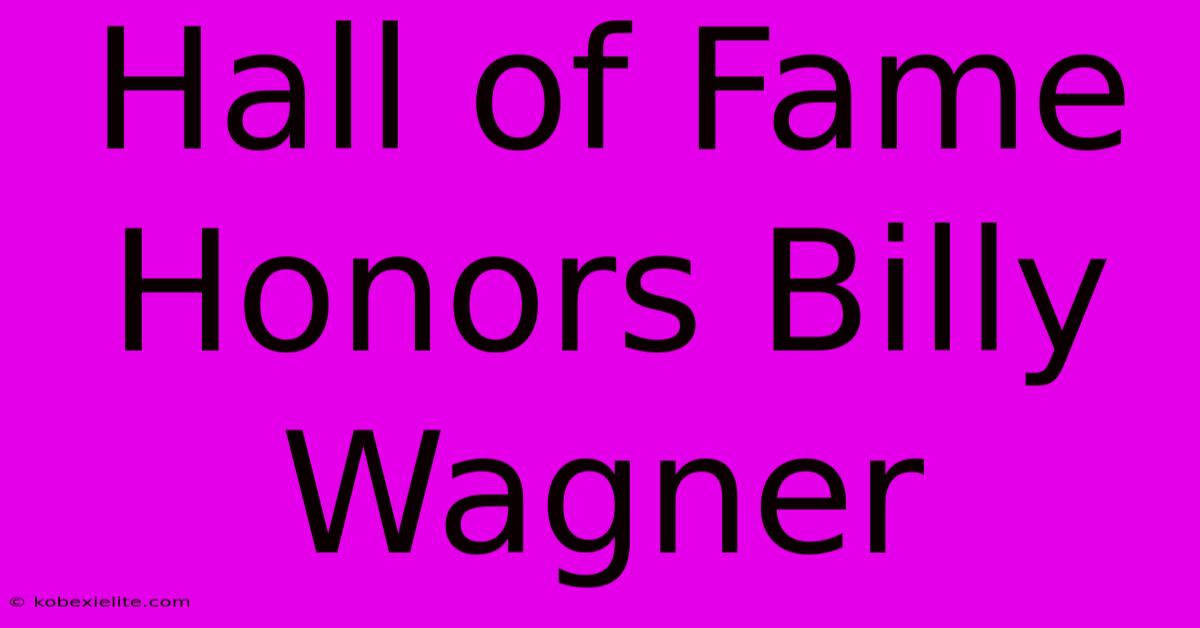 Hall Of Fame Honors Billy Wagner