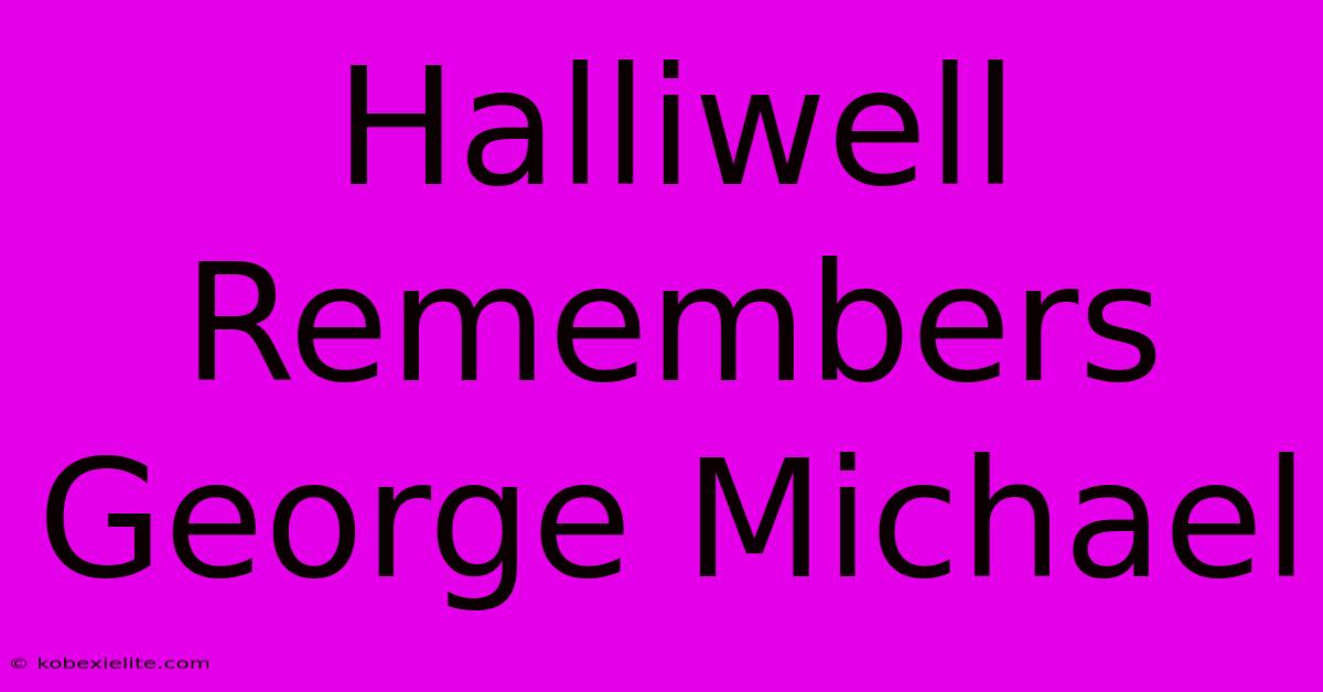 Halliwell Remembers George Michael