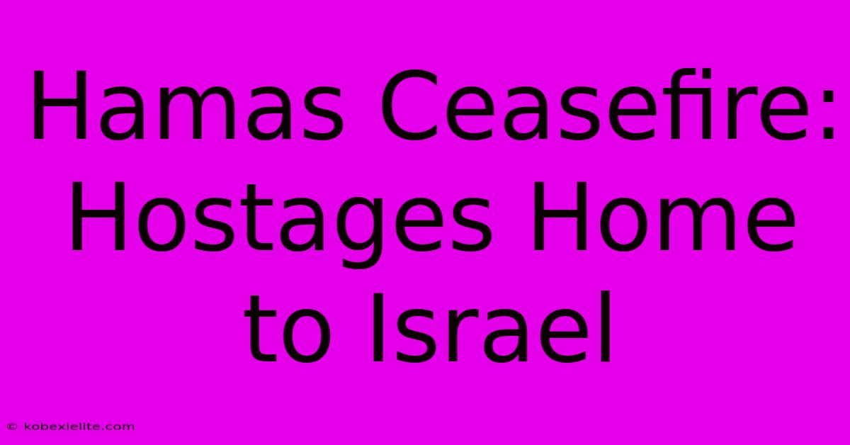 Hamas Ceasefire: Hostages Home To Israel