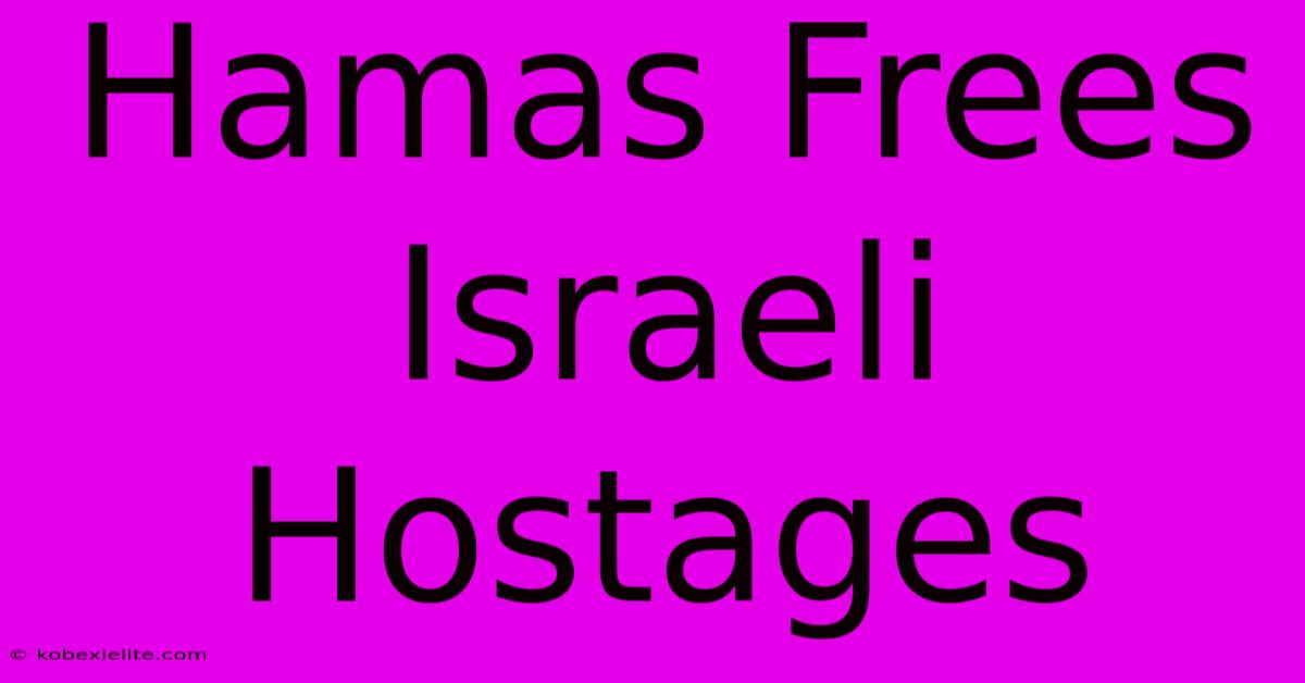 Hamas Frees Israeli Hostages