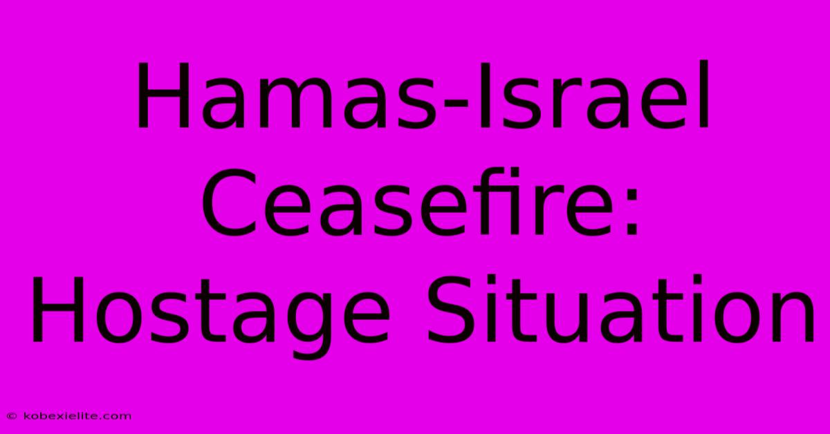 Hamas-Israel Ceasefire: Hostage Situation